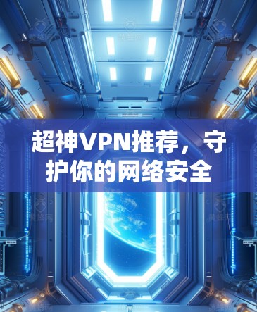 超神VPN推荐，守护你的网络安全，开启更多可能性