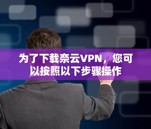 为了下载奈云VPN，您可以按照以下步骤操作