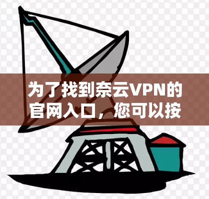 为了找到奈云VPN的官网入口，您可以按照以下步骤进行
