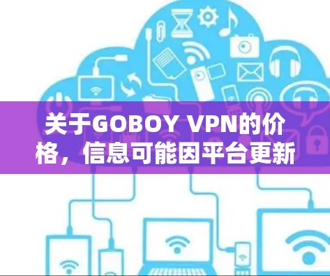 关于GOBOY VPN的价格，信息可能因平台更新而变化，因此建议您访问GOBOY官网或使用其官方网站获取最新信息。以下是一些常见的价格安排
