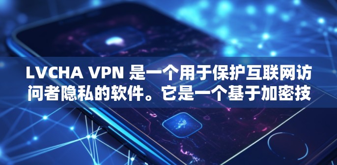 LVCHA VPN 是一个用于保护互联网访问者隐私的软件。它是一个基于加密技术的VPN服务，允许用户在电脑上远程访问任何网站，同时保护个人数据的安全