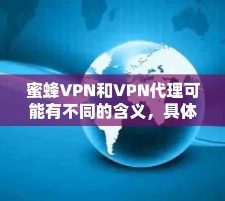 蜜蜂VPN和VPN代理可能有不同的含义，具体取决于上下文。以下是一些可能的解释和建议