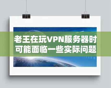 老王在玩VPN服务器时可能面临一些实际问题，但以下是一些可能的解决方案