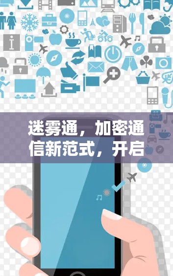 迷雾通，加密通信新范式，开启数据世界的新篇章
