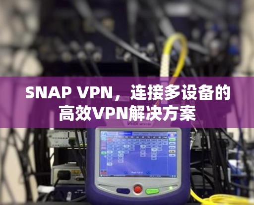 SNAP VPN,连接多设备的高效VPN解决方案