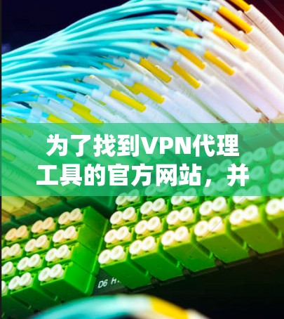 为了找到VPN代理工具的官方网站，并获取相关信息，您可以按照以下步骤进行