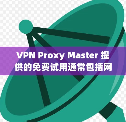 VPN Proxy Master 提供的免费试用通常包括网络连接、使用功能和某些功能,但具体细节可能因平台而异。以下是一个系统化的步骤,帮助您更好地了解和使用免费试用