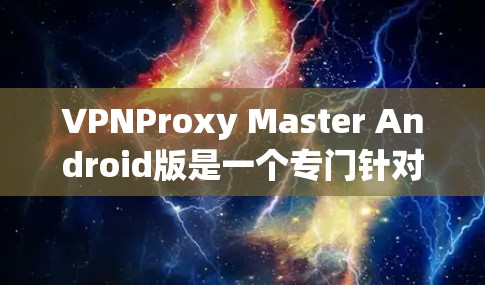VPNProxy Master Android版是一个专门针对VPN使用中的问题设计的虚拟代理工具,旨在帮助用户深入分析VPN连接中的缓存丢失、连接不上或错误信息等问题。以下是对该工具的详细分析