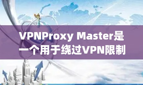 VPNProxy Master是一个用于绕过VPN限制的工具,主要功能包括加密连接、配置和日志存储。以下是一个按照步骤进行操作的指南