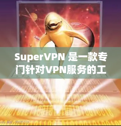 SuperVPN 是一款专门针对VPN服务的工具,用于提供更安全的连接体验。以下是下载并使用 SuperVPN 的步骤