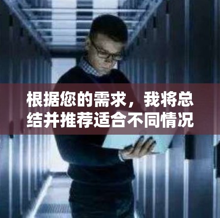 根据您的需求,我将总结并推荐适合不同情况的VPN平台