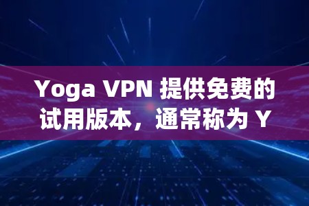 Yoga VPN 提供免费的试用版本，通常称为 Yoga VPN Free Trial。以下是关于如何使用该免费试用版本的步骤
