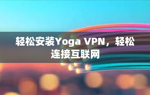轻松安装Yoga VPN,轻松连接互联网