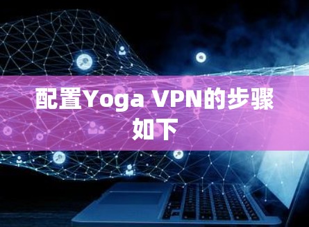配置Yoga VPN的步骤如下