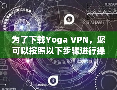 为了下载Yoga VPN，您可以按照以下步骤进行操作