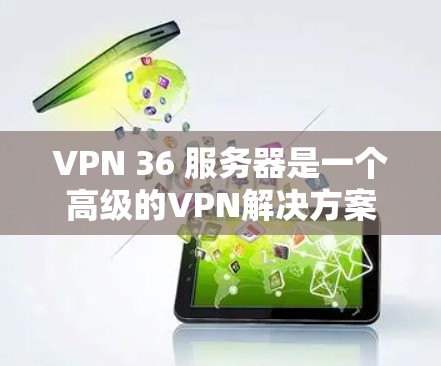 VPN 36 服务器是一个高级的VPN解决方案,专为36公司提供的服务器。以下是关于36 服务器的详细信息 VPN 36 服务器是一个高级的VPN解决方案,专为36公司提供的服务器。以下是关于36 服务器的详细信息