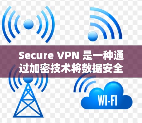 Secure VPN 是一种通过加密技术将数据安全地连接到外部网络的工具,帮助用户访问安全的网络环境。以下是学习如何配置 Secure VPN 的步骤和指南