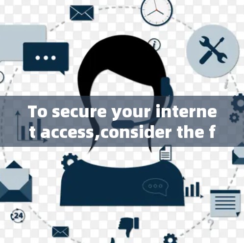 To secure your internet access,consider the following steps and VPN options: