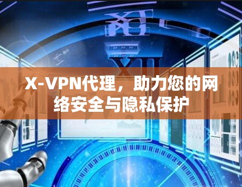 X-VPN代理,助力您的网络安全与隐私保护