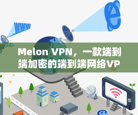 Melon VPN,一款端到端加密的端到端网络VPN解决方案