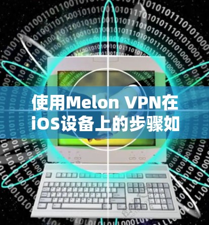 使用Melon VPN在iOS设备上的步骤如下