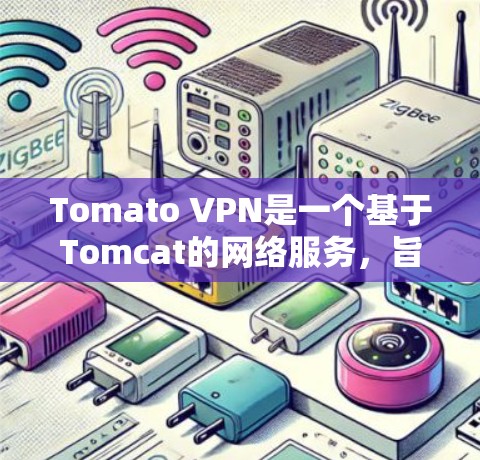 Tomato VPN是一个基于Tomcat的网络服务,旨在为用户提供VPN体验。以下是关于Tomato VPN的详细信息