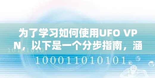 为了学习如何使用UFO VPN,以下是一个分步指南,涵盖基本步骤和注意事项