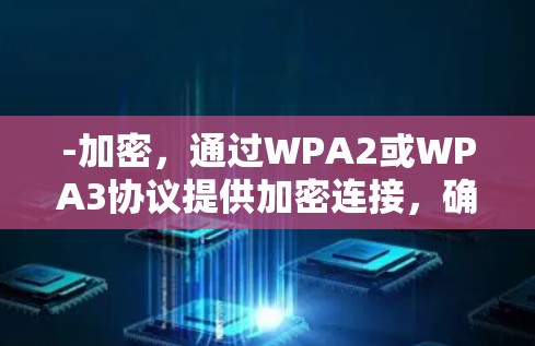 -加密,通过WPA2或WPA3协议提供加密连接,确保数据安全