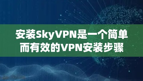 安装SkyVPN是一个简单而有效的VPN安装步骤。以下是一个详细的安装教程，帮助您顺利安装该软件