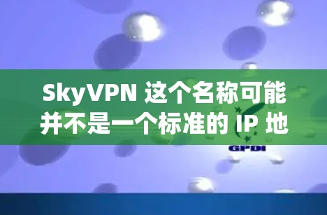 SkyVPN 这个名称可能并不是一个标准的 IP 地址或域名,可能是一个特定的 VPN 服务或网站的名称。如果你指的是某个特定的 VPN 服务或网站,可能需要更详细的信息来提供准确的建议