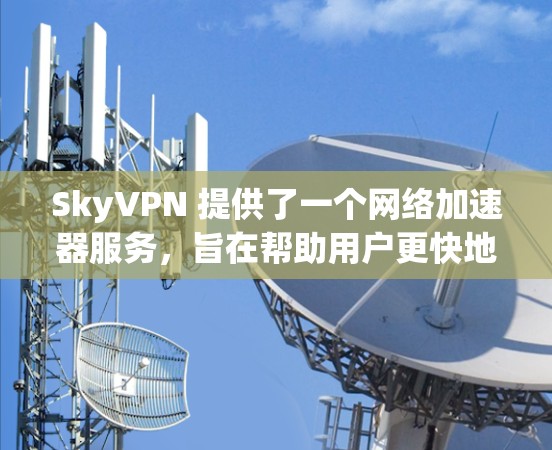 SkyVPN 提供了一个网络加速器服务,旨在帮助用户更快地进行网络连接。以下是关于 SkyVPN 的一些关键信息