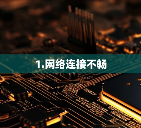 1.网络连接不畅