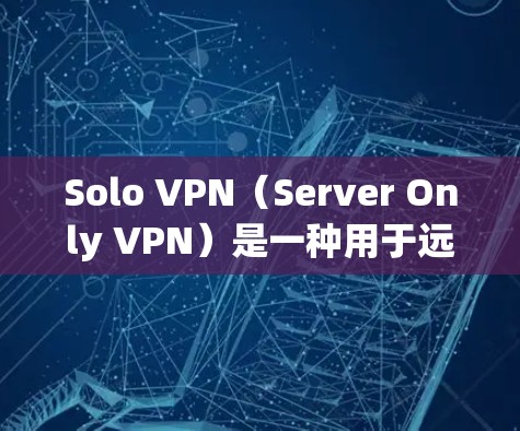 Solo VPN(Server Only VPN)是一种用于远程控制的VPN服务,通常在没有网络时提供访问。以下是一些推荐的 Solo VPN 序列及其特点,供您参考