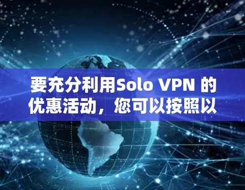 要充分利用Solo VPN 的优惠活动,您可以按照以下步骤进行
