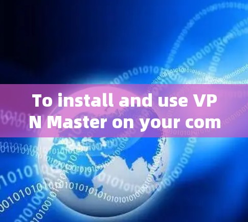 To install and use VPN Master on your computer,follow these organized steps: To install and use VPN Master on your computer,follow these organized steps: