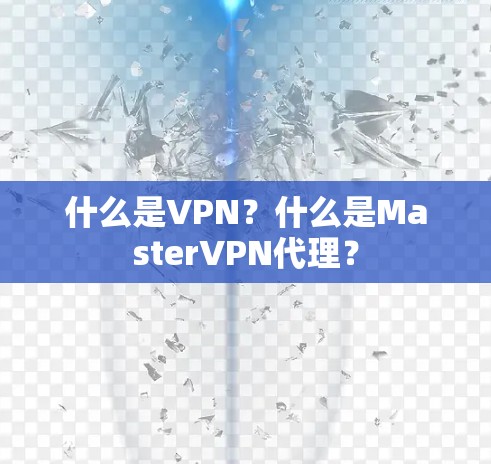 什么是VPN?什么是MasterVPN代理?