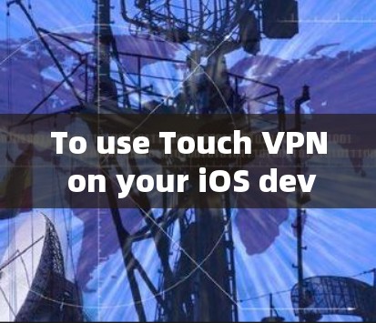 To use Touch VPN on your iOS device,follow these steps: