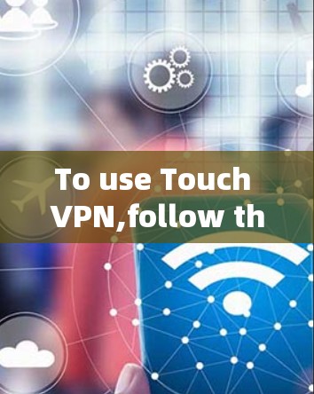 To use Touch VPN,follow these organized steps: