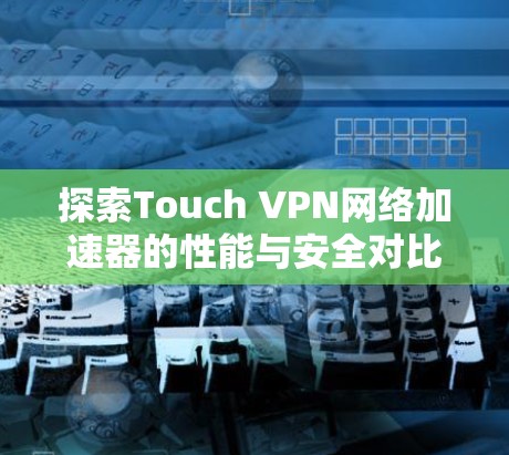 探索Touch VPN网络加速器的性能与安全对比