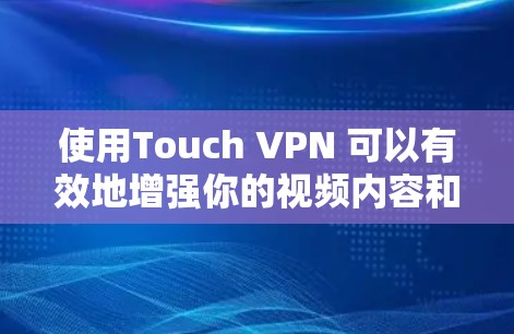 使用Touch VPN 可以有效地增强你的视频内容和网络访问的安全性,但使用时需要仔细考虑以下步骤和注意事项
