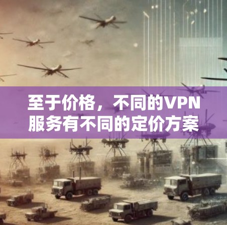 至于价格,不同的VPN服务有不同的定价方案,包括每月订阅费、年费、免费试用等。建议您选择可靠、合法的VPN服务,以确保安全和合规性 至于价格,不同的VPN服务有不同的定价方案,包括每月订阅费、年费、免费试用等。建议您选择可靠、合法的VPN服务,以确保安全和合规性