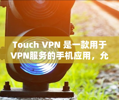 Touch VPN 是一款用于VPN服务的手机应用,允许用户通过手机接入VPN网络。以下是如何使用 Touch VPN 登录的步骤