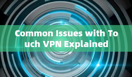Common Issues with Touch VPN Explained Common Issues with Touch VPN Explained