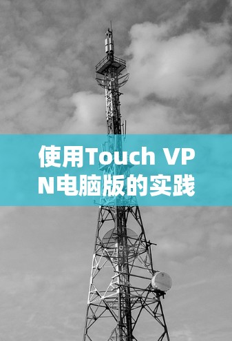 使用Touch VPN电脑版的实践与挑战