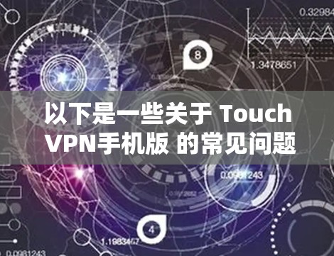 以下是一些关于 Touch VPN手机版 的常见问题和回答