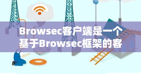 Browsec客户端是一个基于Browsec框架的客户端工具,主要用于监控和安全审计。如果你在寻找如何下载Browsec客户端的信息,可以参考以下步骤