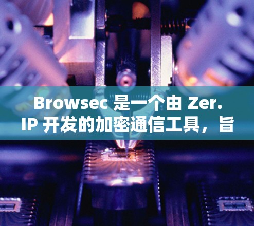 Browsec 是一个由 Zer.IP 开发的加密通信工具,旨在帮助开发者安全地存储和传输数据。Browsec 提供了多种加密方案和安全措施,旨在保护用户的数据安全和隐私