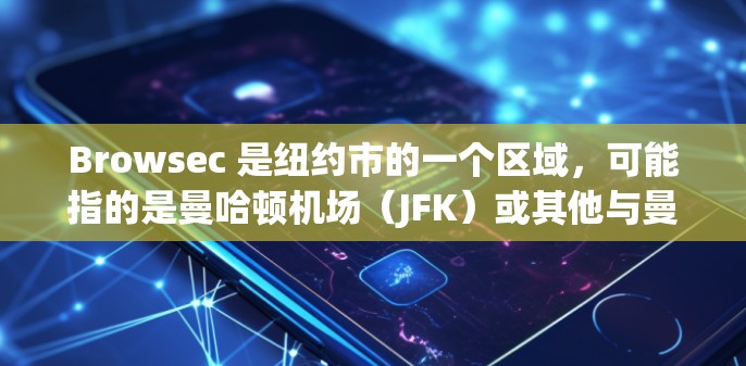 Browsec 是纽约市的一个区域,可能指的是曼哈顿机场(JFK)或其他与曼哈顿相关的地方。如果指的是纽约曼哈顿机场(JFK)以下是一些关于该机场的信息
