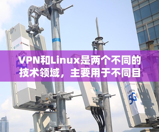 VPN和Linux是两个不同的技术领域,主要用于不同目的的应用场景。以下是它们的基本区别和联系