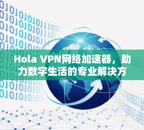 Hola VPN网络加速器,助力数字生活的专业解决方案